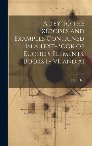 A key to the Exercises and Examples Contained in a Text-book of Euclid's Elements. Books I.- VI. and XI A key to the Exercises and Examples Contained in a Text-book of Euclid's Elements. Books I.- VI. and XI