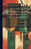 Lecture on the Importance of the Gaelic Language to Highlanders: Delivered by P. M'Naughton, Bail