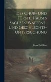 Des Chur- Und Fürstl. Hauses Sachsen Wappens- Und Geschlechts-untersuchung