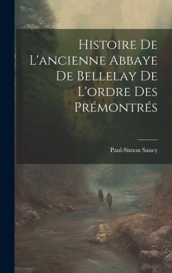 Histoire De L'ancienne Abbaye De Bellelay De L'ordre Des Prémontrés - Saucy, Paul-Simon