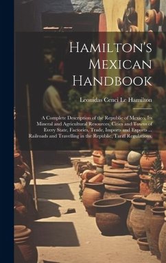 Hamilton's Mexican Handbook: A Complete Description of the Republic of Mexico, Its Mineral and Agricultural Resources, Cities and Towns of Every St - Le Hamilton, Leonidas Cenci