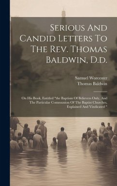Cover Serious And Candid Letters To The Rev. Thomas Baldwin, D.d.: On His Book, Entitled 