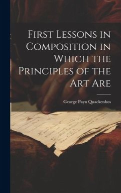 First Lessons in Composition in Which the Principles of the Art Are - Quackenbos, George Payn
