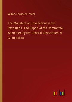 The Ministers of Connecticut in the Revolution. The Report of the Committee Appointed by the General Association of Connecticut