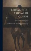 Dressage Du Cheval De Guerre: Suivi Du Dressage Des Chevaux Rétifs Des Sauteurs Aux Piliers Et En Liberté...