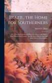 Brazil, the Home for Southerners: Or, A Practical Account of What the Author, and Others, who Visited That Country, for the Same Objects, saw and did