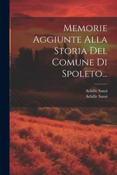 Memorie Aggiunte Alla Storia Del Comune Di Spoleto... - Sansi, Achille