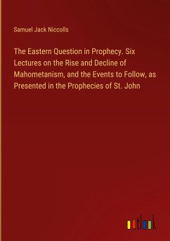 The Eastern Question in Prophecy. Six Lectures on the Rise and Decline of Mahometanism, and the Events to Follow, as Presented in the Prophecies of St. John - Niccolls, Samuel Jack