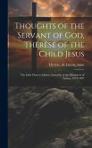 Thoughts of the Servant of God, Thérèse of the Child Jesus; the Little Flower of Jesus, Carmelite of the Monastery of Lisieux, 1873-1897 Thoughts of the Servant of God, Thérèse of the Child Jesus; the Little Flower of Jesus, Carmelite of the Monastery of Lisieux, 1873-1897