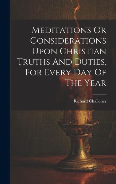 Meditations Or Considerations Upon Christian Truths And Duties, For Every Day Of The Year Meditations Or Considerations Upon Christian Truths And Duties, For Every Day Of The Year