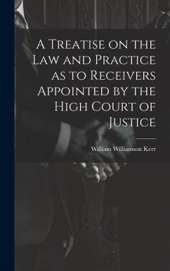 A Treatise on the law and Practice as to Receivers Appointed by the High Court of Justice - Kerr, William Williamson