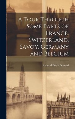 A Tour Through Some Parts of France, Switzerland, Savoy, Germany and Belgium - Bernard, Richard Boyle