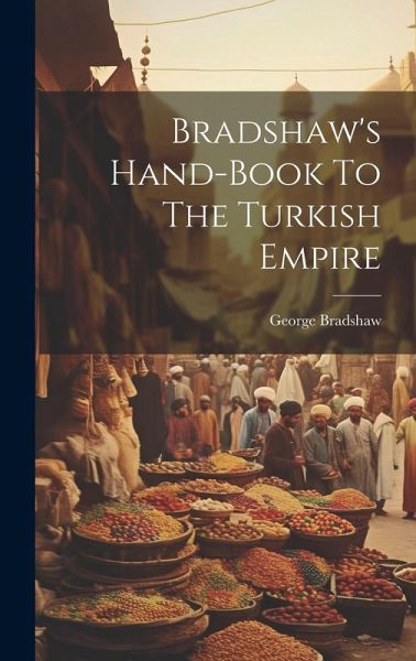 Bradshaw's Hand-book To The Turkish Empire Bradshaw's Hand-book To The Turkish Empire