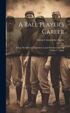 A Ball Player's Career: Being The Personal Experiences And Reminiscences Of Adrian C. Anson
