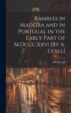 Rambles in Madeira and in Portugal in the Early Part of M.Dccc.Xxvi [By A. Lyall] - Lyall, Alfred