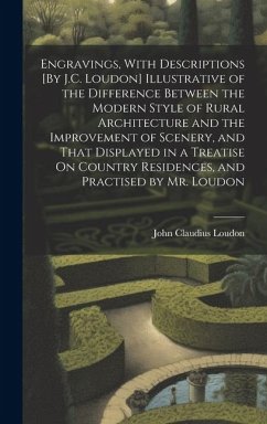 Engravings, With Descriptions [By J.C. Loudon] Illustrative of the Difference Between the Modern Style of Rural Architecture and the Improvement of Sc - Loudon, John Claudius