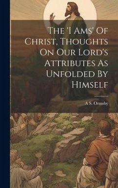 The 'i Ams' Of Christ, Thoughts On Our Lord's Attributes As Unfolded By Himself - Ormsby, A S