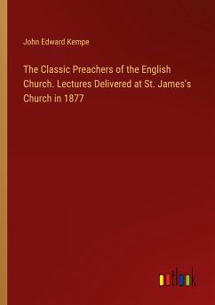 The Classic Preachers of the English Church. Lectures Delivered at St. James's Church in 1877