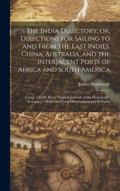 The India Directory, or, Directions for Sailing to and From the East Indies, China, Australia, and the Interjacent Ports of Africa and South America: - Horsburgh, James