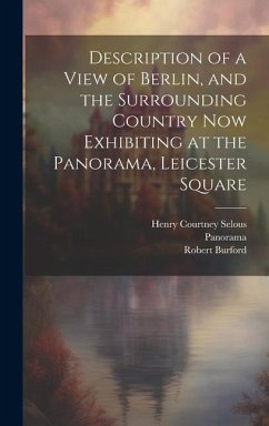 Description of a View of Berlin, and the Surrounding Country Now Exhibiting at the Panorama, Leicester Square - Burford, Robert; Selous, Henry Courtney