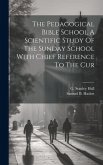 The Pedagogical Bible School A Scientific Study Of The Sunday School With Chief Reference To The Cur The Pedagogical Bible School A Scientific Study Of The Sunday School With Chief Reference To The Cur