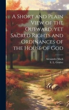 A Short and Plain View of the Outward, yet Sacred Rights and Ordinances of the House of God - Mack, Alexander