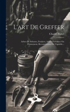 Cover L'art De Greffer: Arbres Et Arbustes, Fruitiers, Arbres Forestiers Ou D'ornement, Reconstitution Du Vignoble...