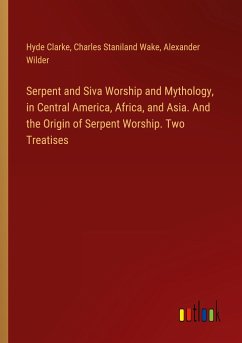 Serpent and Siva Worship and Mythology, in Central America, Africa, and Asia. And the Origin of Serpent Worship. Two Treatises - Clarke, Hyde; Wake, Charles Staniland; Wilder, Alexander