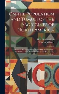 On the Population and Tumuli of the Aborigines of North America: In a Letter to Thomas Jefferson From H.H. Brackenridge; Read Oct. 1, 1813 [before the - Brackenridge, Hh; Jefferson, Thomas