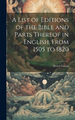 A List of Editions of the Bible and Parts Thereof in English, From 1505 to 1820 - Cotton, Henry