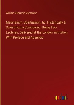 Mesmerism, Spiritualism, &c. Historically & Scientifically Considered. Being Two Lectures. Delivered at the London Institution. With Preface and Appendix