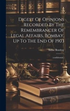 Digest Of Opinions Recorded By The Remembrancer Of Legal Affairs, Bombay, Up To The End Of 1903: (confidential.) - Bombay, India