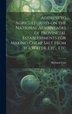 Address to Agriculturists on the National Advantages of Provincial Establishments for Making Cheap Salt From sea Water, Etc., Etc - Cort, Richard