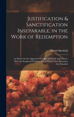 Justification & Sanctification Inseparable, in the Work of Redemption: As Shown by the Approved Writings of Friends and Others. With the Scriptural Ev - Marshall, David