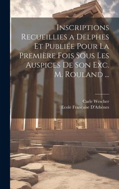 Inscriptions Recueillies a Delphes Et Publiée Pour La Première Fois Sous Les Auspices De Son Exc. M. Rouland ... - Wescher, Carle; D'Athènes, Ecole Française