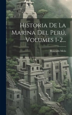 Historia De La Marina Del Perú, Volumes 1-2... - Melo, Rosendo