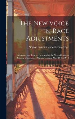 The new Voice in Race Adjustments; Addresses and Reports Presented at the Negro Christian Student Conference, Atlanta, Georgia, May 14-18, 1914