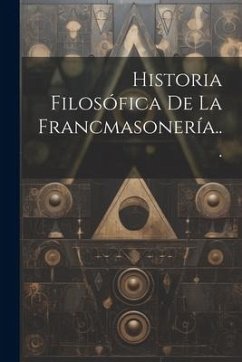 Historia Filosófica De La Francmasonería... - Anonymous