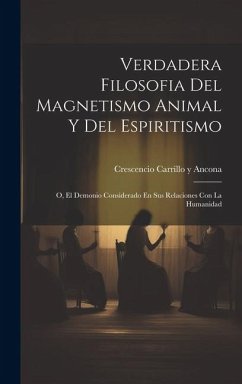 Verdadera Filosofia Del Magnetismo Animal Y Del Espiritismo: O, El Demonio Considerado En Sus Relaciones Con La Humanidad