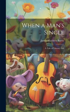 When a Man's Single: A Tale of Literary Life - Barrie, James Matthew When a Man's Single: A Tale of Literary Life - Barrie, James Matthew