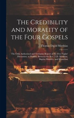 The Credibility and Morality of the Four Gospels: The Only Authorized and Verbatim Report of the Five Nights' Discussion, at Halifax, Between the Rev. - Matthias, Thomas David