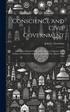 Cover Conscience and Civil Government: An Oration Delivered Before the Society of Alumni of the College of Charleston on Commencement Day, March 27th, 1860
