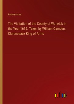 The Visitation of the County of Warwick in the Year 1619. Taken by William Camden, Clarenceaux King of Arms