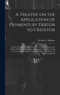 A Treatise on the Application of Payments by Debtor to Creditor; Being a Complete Compilation of the law Pertaining to the Rights of Debtor and Credit - Munger, George G.