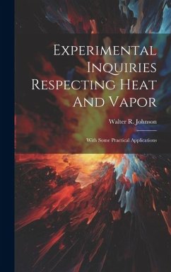 Experimental Inquiries Respecting Heat And Vapor: With Some Practical Applications - Johnson, Walter R.