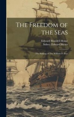 The Freedom of the Seas: The Sinking of The William P. Frye - House, Edward Mandell; Mezes, Sidney Edward