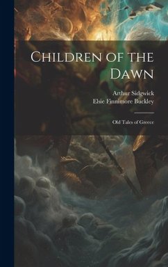 Children of the Dawn: Old Tales of Greece - Sidgwick, Arthur; Buckley, Elsie Finnimore