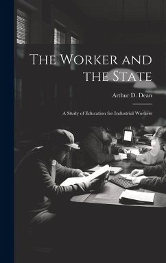 The Worker and the State; a Study of Education for Industrial Workers - Arthur D. (Arthur Davis), Dean