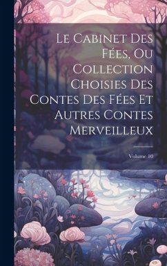 Le Cabinet Des Fées, Ou Collection Choisies Des Contes Des Fées Et Autres Contes Merveilleux; Volume 10 - Anonymous