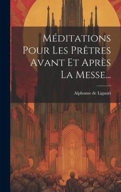 Méditations Pour Les Prêtres Avant Et Après La Messe... - Liguori, Alphonse De